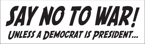 Say no to war!  Unless a Democrat is president . . .
